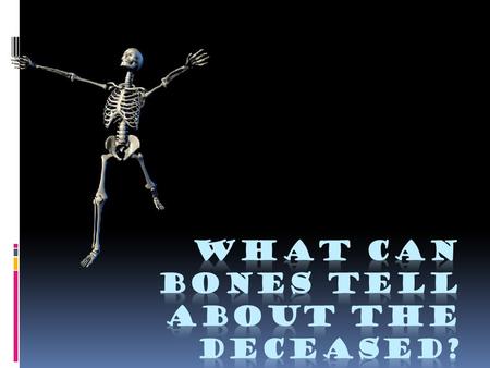 Age at time of death  Babies:  Bones not yet fused  Soft spot on top of skull  Children:  Emerging teeth (adult teeth, wisdom teeth)  Ossification.