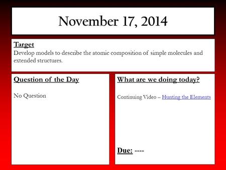 November 17, 2014 What are we doing today? Continuing Video – Hunting the ElementsHunting the Elements Due: ---- Target Develop models to describe the.