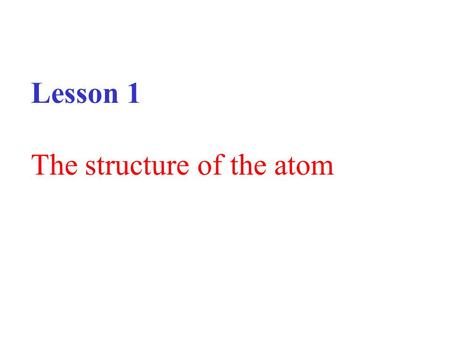 Lesson 1 The structure of the atom. If you were to cut a piece of iron into smaller and smaller pieces you will eventually finish up with the smallest.