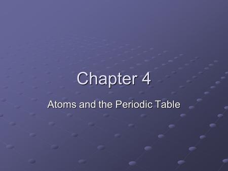 Chapter 4 Atoms and the Periodic Table. Atomic Structure What are Atoms? Democritus (Greece, 400BC) named the smallest bit of matter unable to be divided.