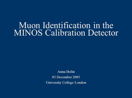 Muon Identification in the MINOS Calibration Detector Anna Holin 05 December 2005 University College London.