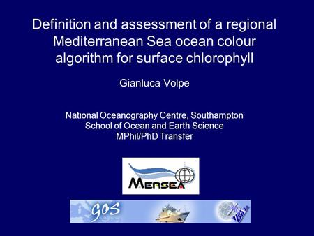 Definition and assessment of a regional Mediterranean Sea ocean colour algorithm for surface chlorophyll Gianluca Volpe National Oceanography Centre, Southampton.