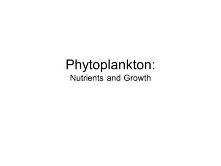 Phytoplankton: Nutrients and Growth. Outline Growth Nutrients Limitation Physiology Kinetics Redfield Ratio (Need to finish today) Critical Depth (Sally.