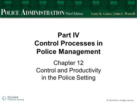 © 2011 Delmar, Cengage Learning Part IV Control Processes in Police Management Chapter 12 Control and Productivity in the Police Setting.