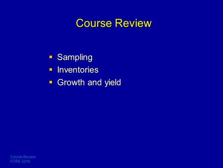 Course Review FORE 3218 Course Review  Sampling  Inventories  Growth and yield.