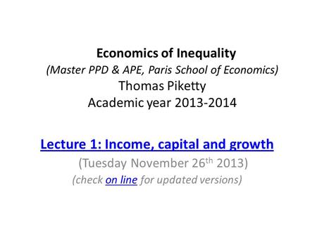 Economics of Inequality (Master PPD & APE, Paris School of Economics) Thomas Piketty Academic year 2013-2014 Lecture 1: Income, capital and growth (Tuesday.