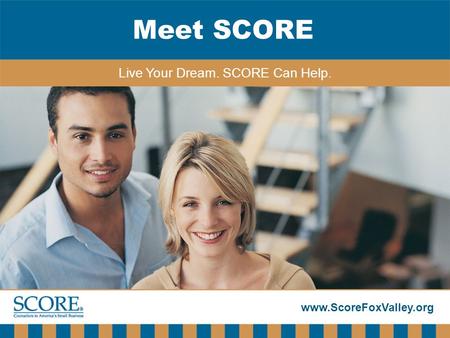 Www.ScoreFoxValley.org Meet SCORE Live Your Dream. SCORE Can Help.