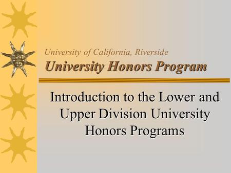 University Honors Program University of California, Riverside University Honors Program Introduction to the Lower and Upper Division University Honors.