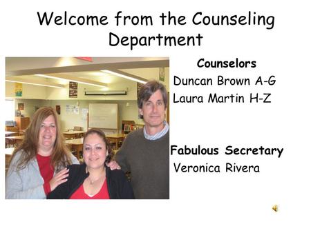 Welcome from the Counseling Department Counselors Duncan Brown A-G Laura Martin H-Z Fabulous Secretary Veronica Rivera.