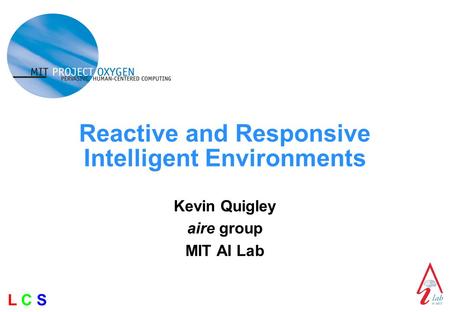 L C SL C S Reactive and Responsive Intelligent Environments Kevin Quigley aire group MIT AI Lab.