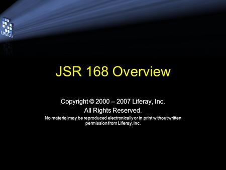 JSR 168 Overview Copyright © 2000 – 2007 Liferay, Inc. All Rights Reserved. No material may be reproduced electronically or in print without written permission.