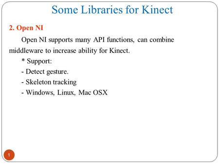 Some Libraries for Kinect 1 2. Open NI Open NI supports many API functions, can combine middleware to increase ability for Kinect. * Support: - Detect.