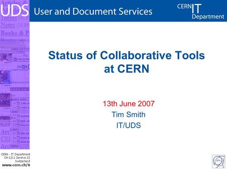 CERN - IT Department CH-1211 Genève 23 Switzerland www.cern.ch/i t Status of Collaborative Tools at CERN 13th June 2007 Tim Smith IT/UDS.