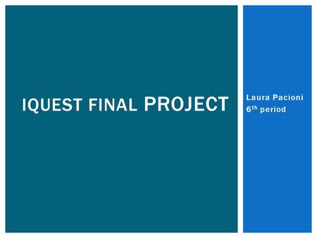 Laura Pacioni 6 th period IQUEST FINAL PROJECT. MY IQUEST For my iQuest project, I decided to pursue Teaching. I decided on teaching because I’ve always.