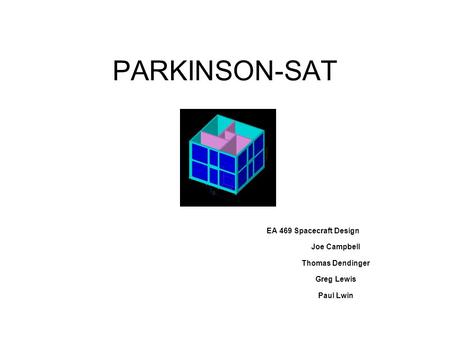 PARKINSON-SAT EA 469 Spacecraft Design Joe Campbell Thomas Dendinger Greg Lewis Paul Lwin.