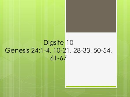 Digsite 10 Genesis 24:1-4, 10-21, 28-33, 50-54, 61-67.