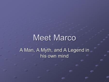 Meet Marco A Man, A Myth, and A Legend in his own mind.