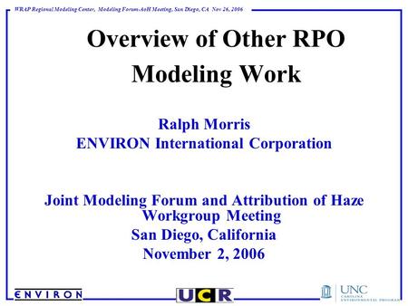 WRAP Regional Modeling Center, Modeling Forum-AoH Meeting, San Diego, CA Nov 26, 2006 Overview of Other RPO Modeling Work Ralph Morris ENVIRON International.