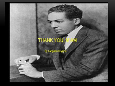 By Langston Hughes THANK YOU, M’AM. About the Author Langston Hughes (1902–1967) Birthplace: Joplin, Missouri. His early love for reading books was encouraged.