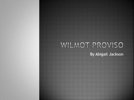 By Abigail Jackson.  David Wilmot – a Pennsylvanian Democratic Congressman  Born in 1814  During his political career was a Democratic, Free Soiler,