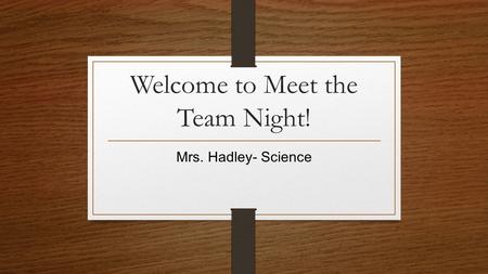 Welcome to Meet the Team Night! Mrs. Hadley- Science.