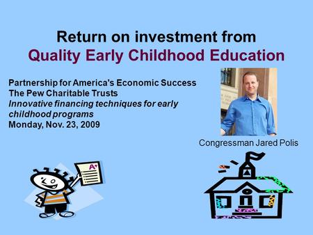 Return on investment from Quality Early Childhood Education Partnership for America's Economic Success The Pew Charitable Trusts Innovative financing techniques.