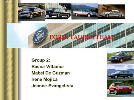 FORD: TAURUS TEAM Group 2: Reena Villamor Mabel De Guzman Irene Mojica