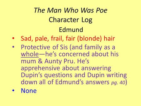 The Man Who Was Poe Character Log Edmund Sad, pale, frail, fair (blonde) hair Protective of Sis (and family as a whole—he’s concerned about his mum & Aunty.