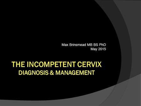 Max Brinsmead MB BS PhD May 2015. Classic Cervical Incompetence:  Is present when painless mid-trimester loss of apparently normal fetuses occurs recurrently.