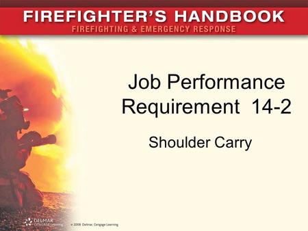 Job Performance Requirement 14-2 Shoulder Carry. JPR 14-2A A The shoulder carry is useful for operations when firefighters will carry a ladder a good.