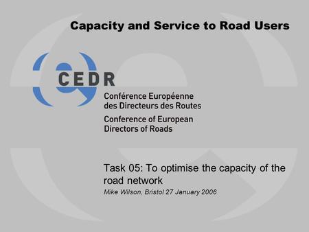 Capacity and Service to Road Users Task 05: To optimise the capacity of the road network Mike Wilson, Bristol 27 January 2006.