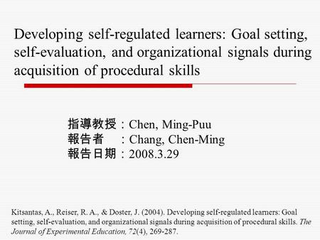 Developing self-regulated learners: Goal setting, self-evaluation, and organizational signals during acquisition of procedural skills 指導教授： Chen, Ming-Puu.