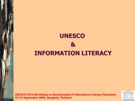 UNESCO/IFLA Workshop on Development of Information Literacy Education, 19-22 September 2005, Bangkok, Thailand UNESCO & INFORMATION LITERACY.