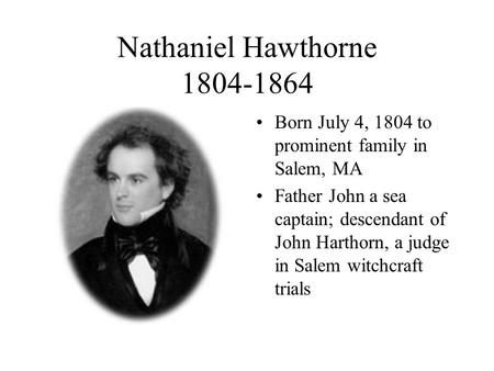 Nathaniel Hawthorne 1804-1864 Born July 4, 1804 to prominent family in Salem, MA Father John a sea captain; descendant of John Harthorn, a judge in Salem.