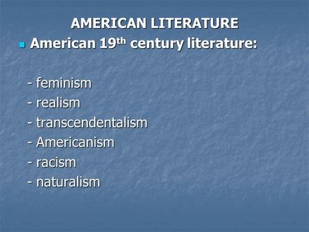 AMERICAN LITERATURE American 19 th century literature: American 19 th century literature: - feminism - feminism - realism - realism - transcendentalism.