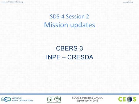 Www.earthobservations.org www.gfoi.org SDCG-4, Pasadena, CA/USA September 4-6, 2013 SDS-4 Session 2 Mission updates CBERS-3 INPE – CRESDA.