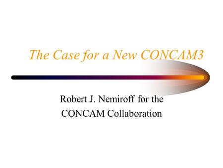 The Case for a New CONCAM3 Robert J. Nemiroff for the CONCAM Collaboration.