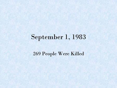 September 1, 1983 269 People Were Killed. A commercial airliner Korean Air Lines Flight 007 was shot down by a Soviet Military Aircraft and crashed into.