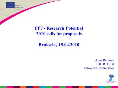 FP7 - Research Potential 2010 calls for proposals Bruksela, 15.04.2010 Anna Rémond DG RTD/B4 European Commission.