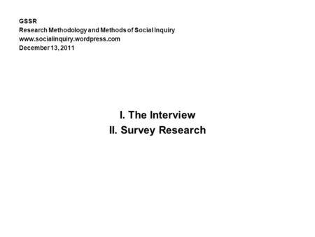 GSSR Research Methodology and Methods of Social Inquiry www.socialinquiry.wordpress.com December 13, 2011 I. The Interview II. Survey Research.