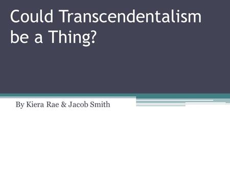 Could Transcendentalism be a Thing? By Kiera Rae & Jacob Smith.