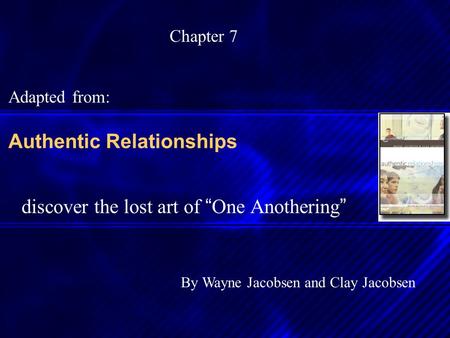 Authentic Relationships discover the lost art of “ One Anothering ” By Wayne Jacobsen and Clay Jacobsen Chapter 7 Adapted from: