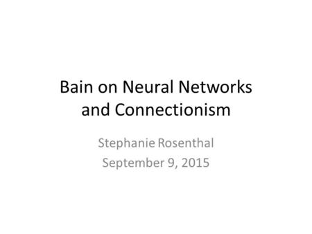 Bain on Neural Networks and Connectionism Stephanie Rosenthal September 9, 2015.