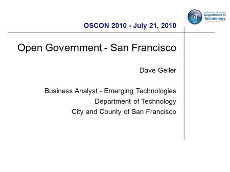 OSCON 2010 - July 21, 2010 Open Government - San Francisco Dave Geller Business Analyst - Emerging Technologies Department of Technology City and County.