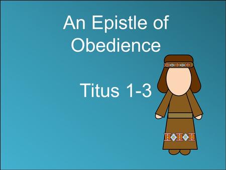 An Epistle of Obedience Titus 1-3. Beware of False ministers and doctrines “Holding fast the faithful word as he hath been taught, that he may be able.