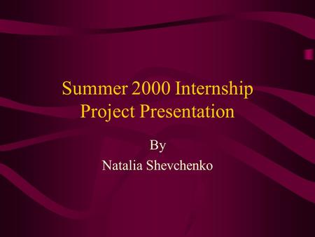 Summer 2000 Internship Project Presentation By Natalia Shevchenko.