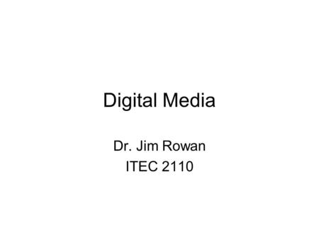 Digital Media Dr. Jim Rowan ITEC 2110. Up Next! In the next several lectures we will be covering these topics: –Vector graphics –Bitmapped graphics –Color.