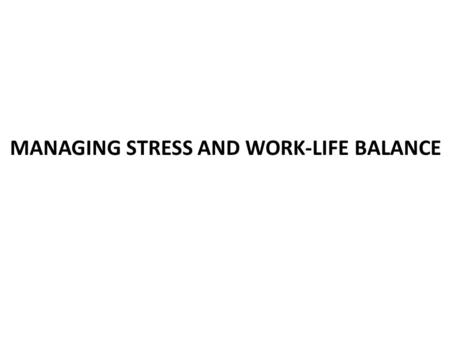 MANAGING STRESS AND WORK-LIFE BALANCE