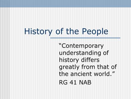 History of the People “Contemporary understanding of history differs greatly from that of the ancient world.” RG 41 NAB.