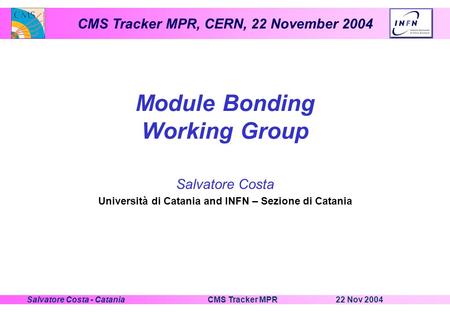 CMS Tracker MPR, CERN, 22 November 2004 22 Nov 2004CMS Tracker MPRSalvatore Costa - Catania Module Bonding Working Group Salvatore Costa Università di.